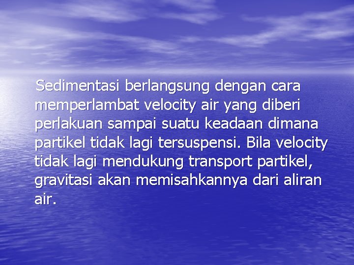 Sedimentasi berlangsung dengan cara memperlambat velocity air yang diberi perlakuan sampai suatu keadaan dimana