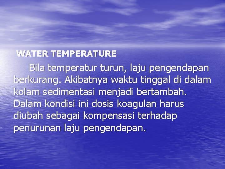 WATER TEMPERATURE Bila temperatur turun, laju pengendapan berkurang. Akibatnya waktu tinggal di dalam kolam
