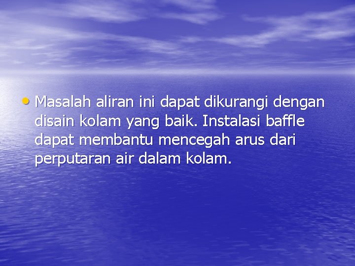  • Masalah aliran ini dapat dikurangi dengan disain kolam yang baik. Instalasi baffle