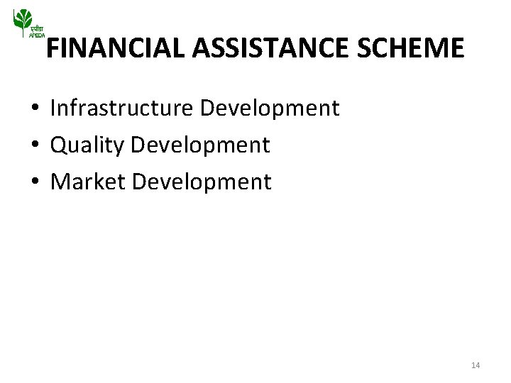 FINANCIAL ASSISTANCE SCHEME • Infrastructure Development • Quality Development • Market Development 14 