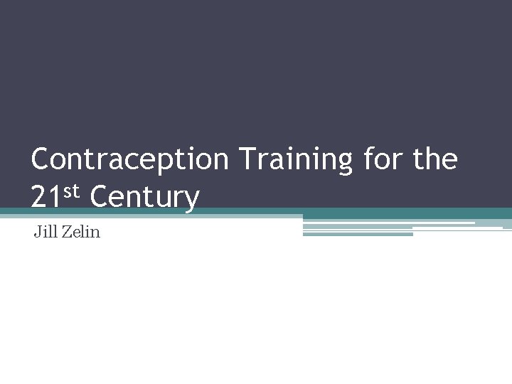 Contraception Training for the 21 st Century Jill Zelin 