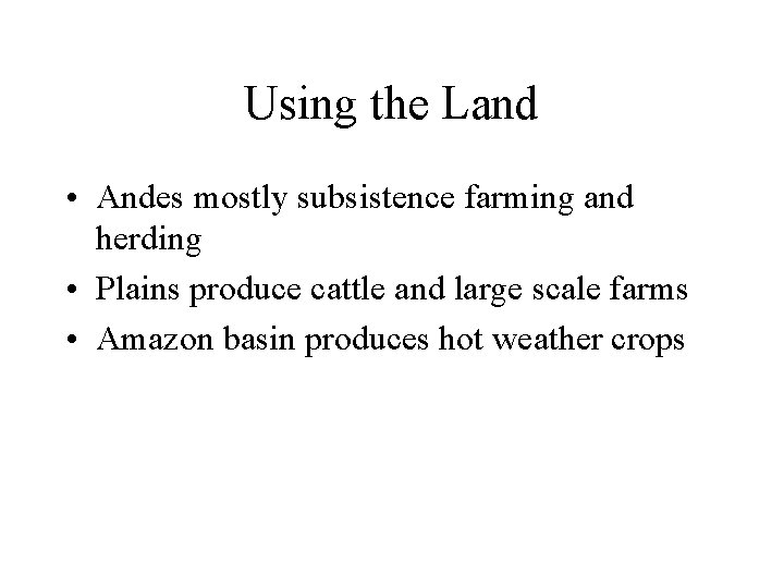 Using the Land • Andes mostly subsistence farming and herding • Plains produce cattle Using the Land • Andes mostly subsistence farming and herding • Plains produce cattle