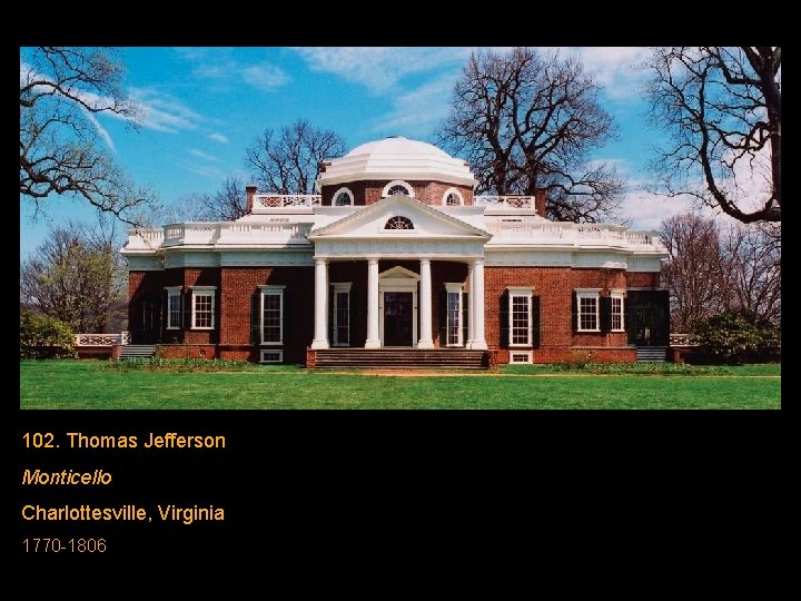 102. Thomas Jefferson Monticello Charlottesville, Virginia 1770 -1806 