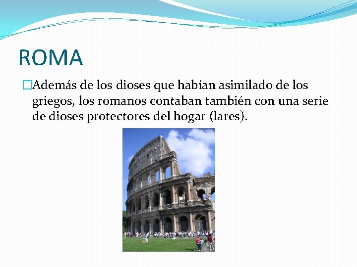 ROMA �Además de los dioses que habían asimilado de los griegos, los romanos contaban