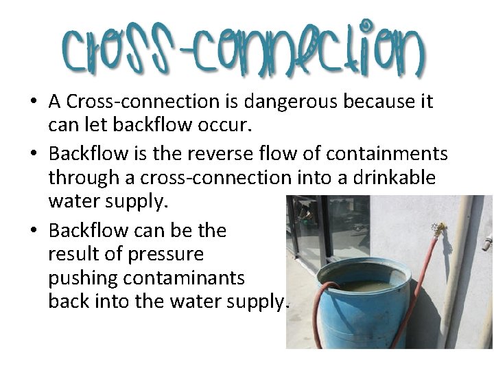  • A Cross-connection is dangerous because it can let backflow occur. • Backflow