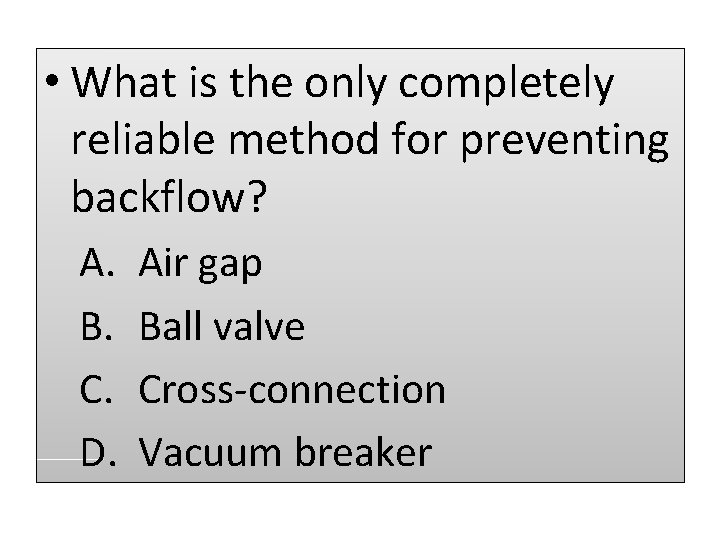  • What is the only completely reliable method for preventing backflow? A. B.