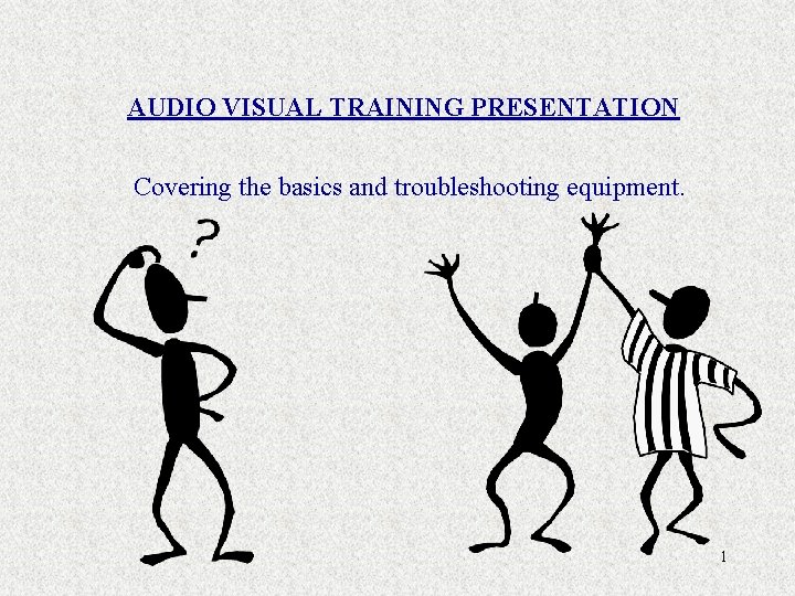 AUDIO VISUAL TRAINING PRESENTATION Covering the basics and troubleshooting equipment. 1 