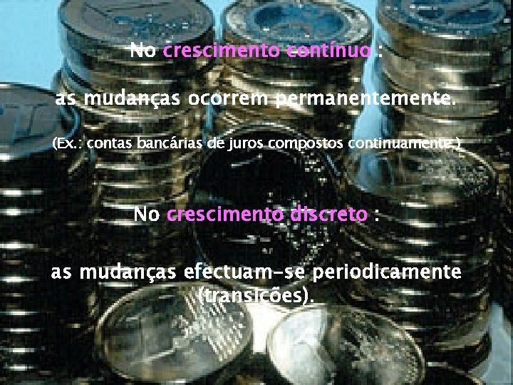 No crescimento contínuo : as mudanças ocorrem permanentemente. (Ex. : contas bancárias de juros