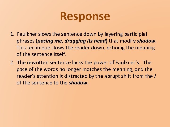 Response 1. Faulkner slows the sentence down by layering participial phrases (pacing me, dragging