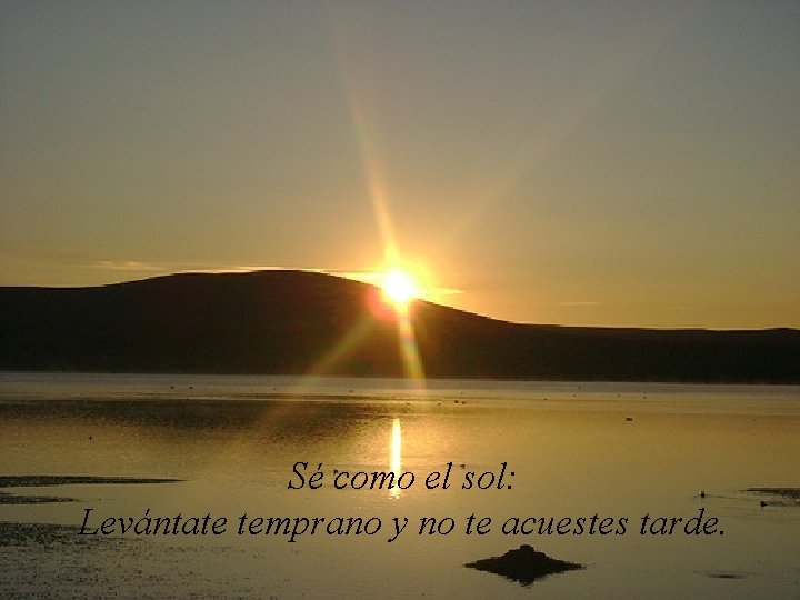 Sé como el sol: Levántate temprano y no te acuestes tarde. 