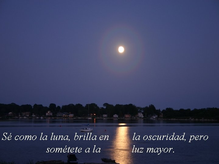 Sé como la luna, brilla en la oscuridad, pero sométete a la luz mayor.