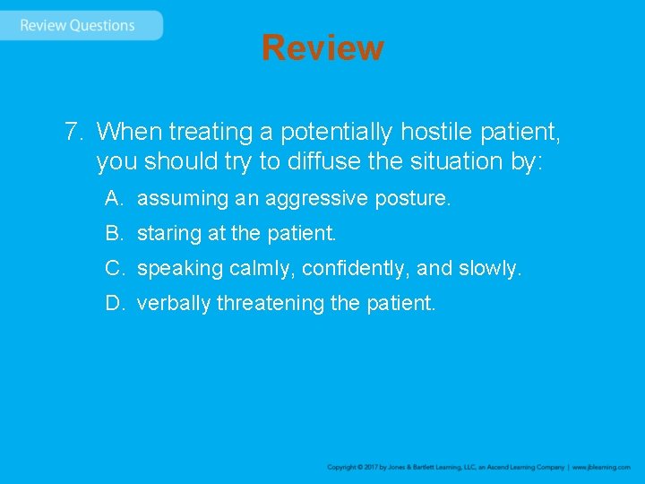 Review 7. When treating a potentially hostile patient, you should try to diffuse the