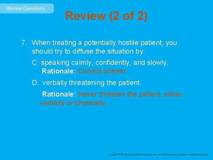Review (2 of 2) 7. When treating a potentially hostile patient, you should try
