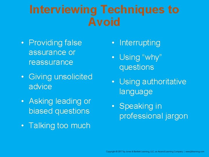 Interviewing Techniques to Avoid • Providing false assurance or reassurance • Giving unsolicited advice