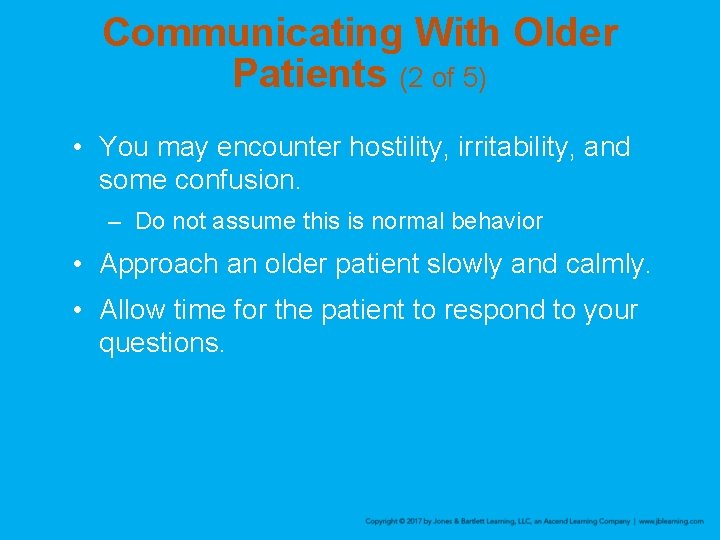 Communicating With Older Patients (2 of 5) • You may encounter hostility, irritability, and