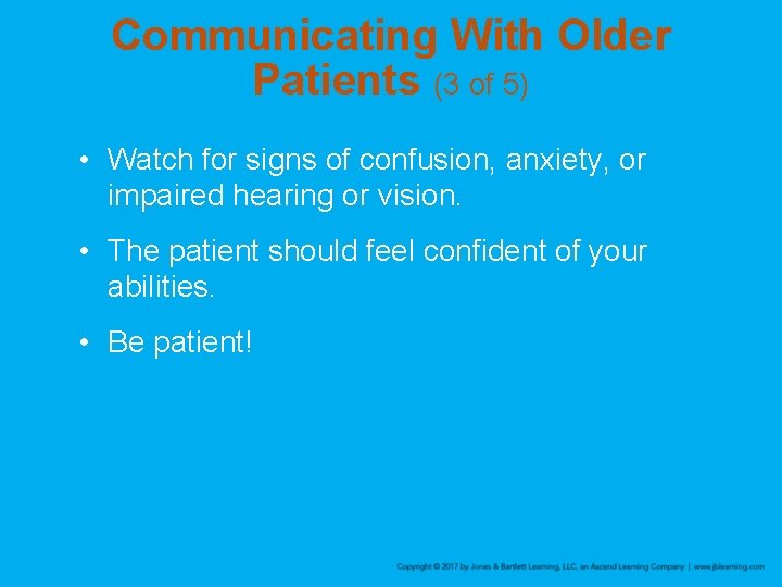 Communicating With Older Patients (3 of 5) • Watch for signs of confusion, anxiety,