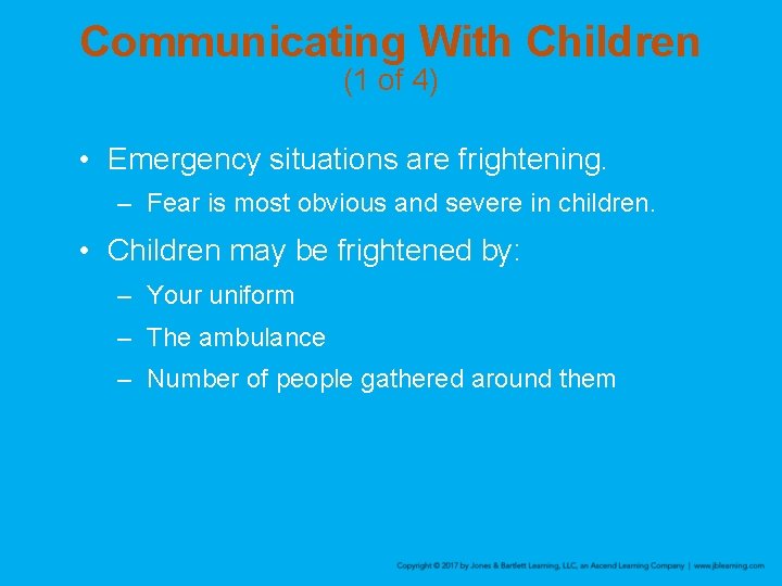 Communicating With Children (1 of 4) • Emergency situations are frightening. – Fear is