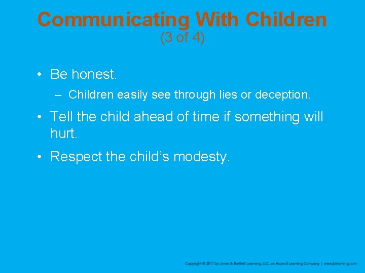 Communicating With Children (3 of 4) • Be honest. – Children easily see through