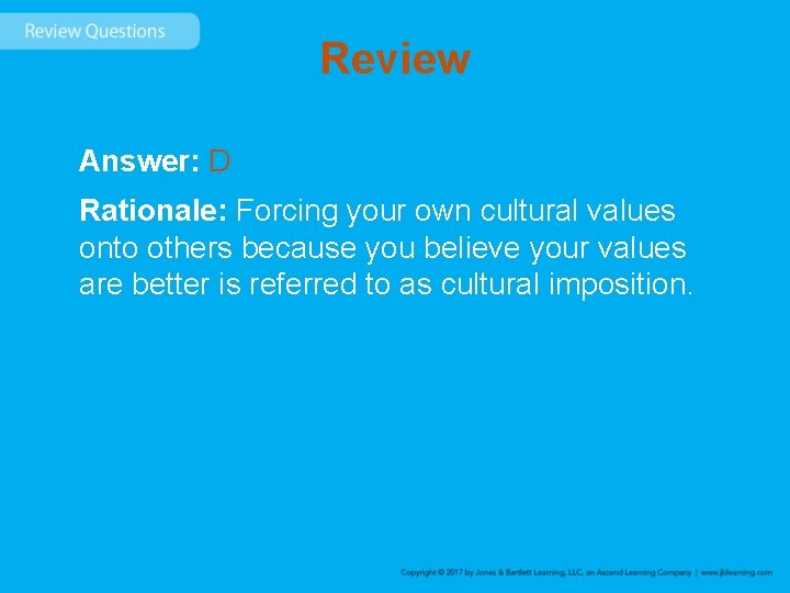 Review Answer: D Rationale: Forcing your own cultural values onto others because you believe