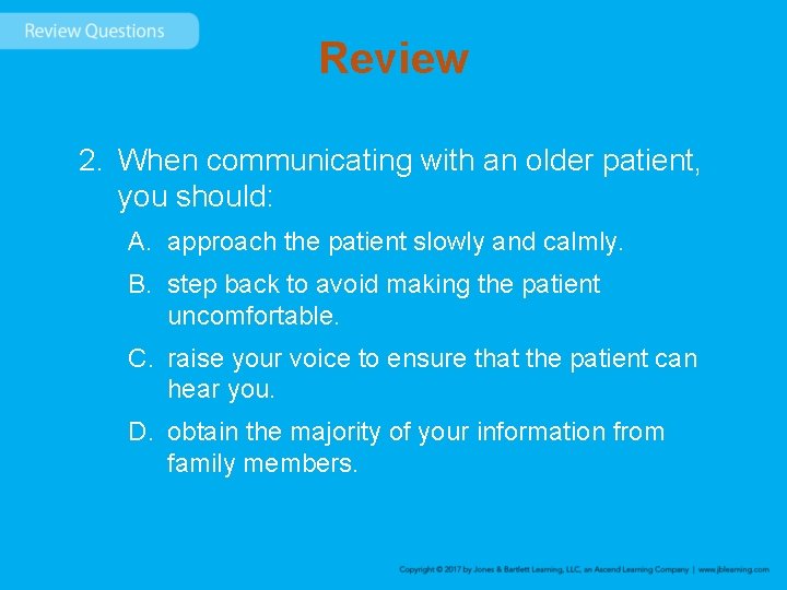 Review 2. When communicating with an older patient, you should: A. approach the patient