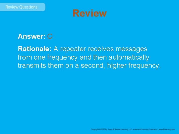 Review Answer: C Rationale: A repeater receives messages from one frequency and then automatically