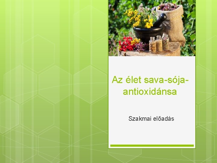 Az élet sava-sójaantioxidánsa Szakmai előadás 