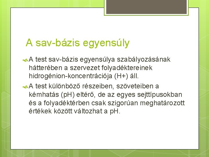 A sav-bázis egyensúly A test sav-bázis egyensúlya szabályozásának hátterében a szervezet folyadéktereinek hidrogénion-koncentrációja (H+)