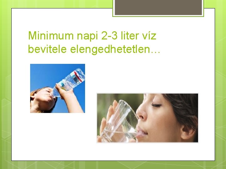 Minimum napi 2 -3 liter víz bevitele elengedhetetlen… 