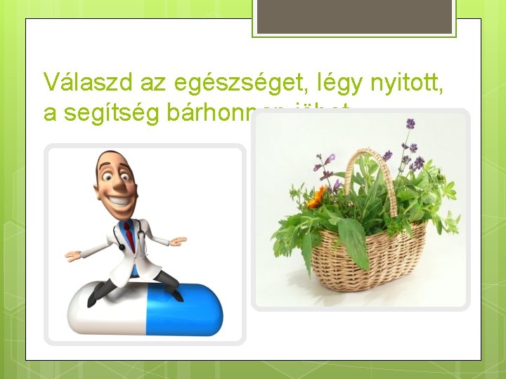 Válaszd az egészséget, légy nyitott, a segítség bárhonnan jöhet… 