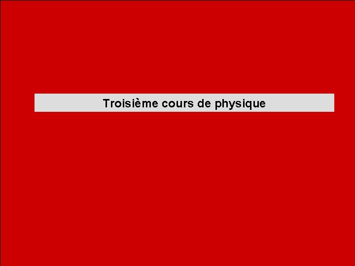 Troisième cours de physique 