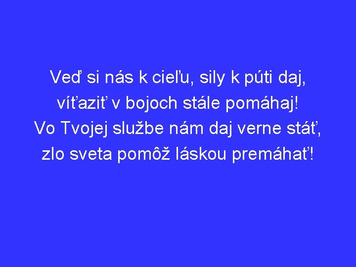 Veď si nás k cieľu, sily k púti daj, víťaziť v bojoch stále pomáhaj!