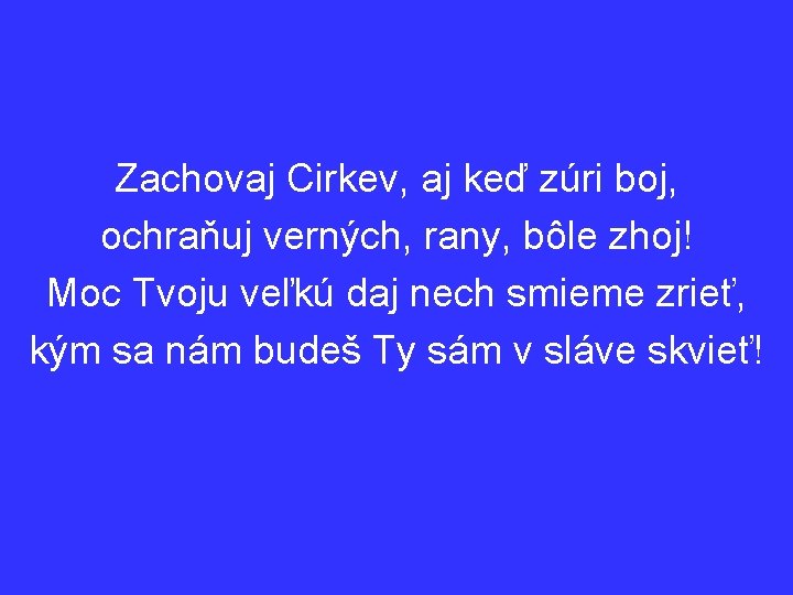 Zachovaj Cirkev, aj keď zúri boj, ochraňuj verných, rany, bôle zhoj! Moc Tvoju veľkú