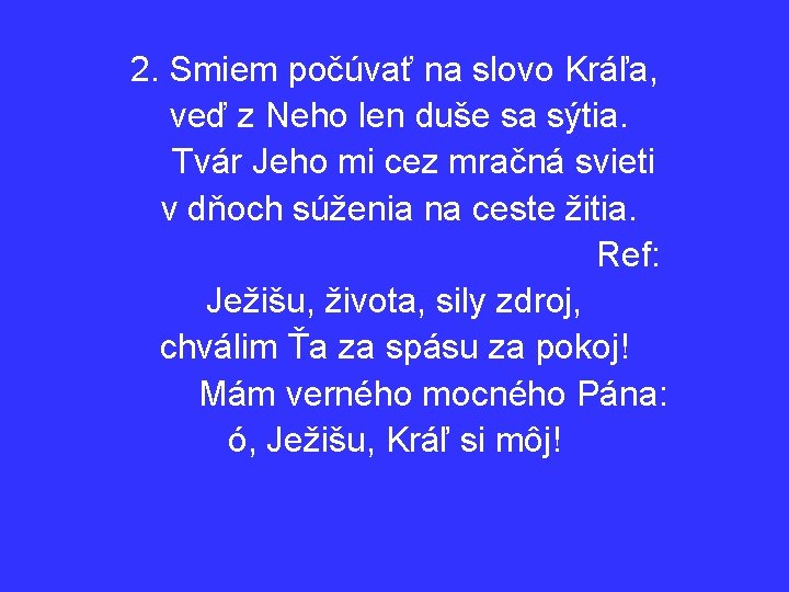 2. Smiem počúvať na slovo Kráľa, veď z Neho len duše sa sýtia. Tvár