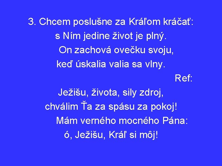 3. Chcem poslušne za Kráľom kráčať: s Ním jedine život je plný. On zachová