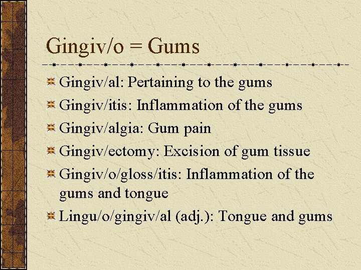 Gingiv/o = Gums Gingiv/al: Pertaining to the gums Gingiv/itis: Inflammation of the gums Gingiv/algia: