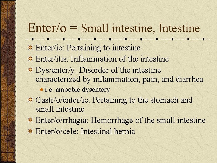 Enter/o = Small intestine, Intestine Enter/ic: Pertaining to intestine Enter/itis: Inflammation of the intestine