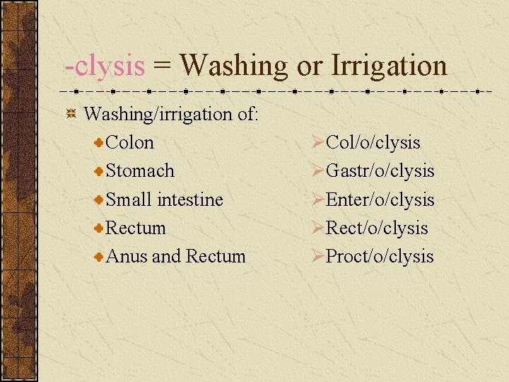 -clysis = Washing or Irrigation Washing/irrigation of: Colon Stomach Small intestine Rectum Anus and
