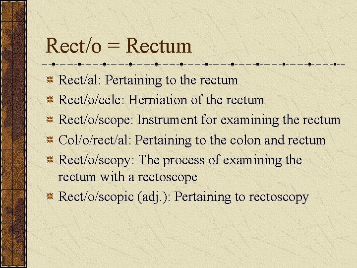 Rect/o = Rectum Rect/al: Pertaining to the rectum Rect/o/cele: Herniation of the rectum Rect/o/scope: