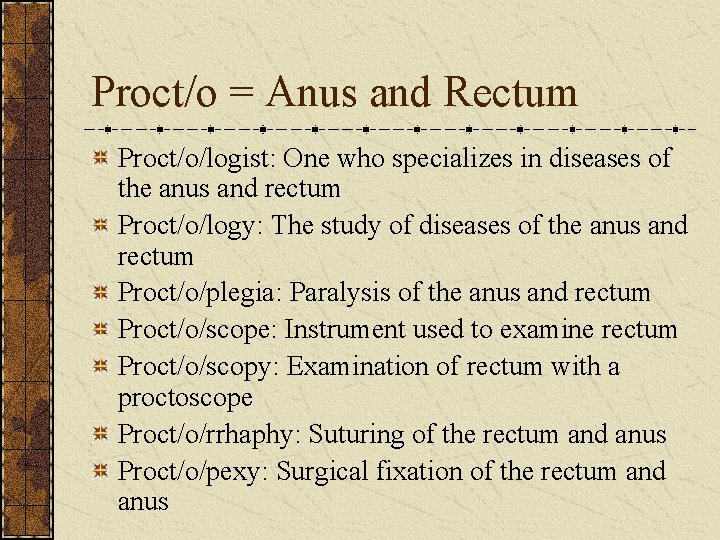 Proct/o = Anus and Rectum Proct/o/logist: One who specializes in diseases of the anus