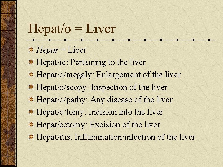 Hepat/o = Liver Hepar = Liver Hepat/ic: Pertaining to the liver Hepat/o/megaly: Enlargement of