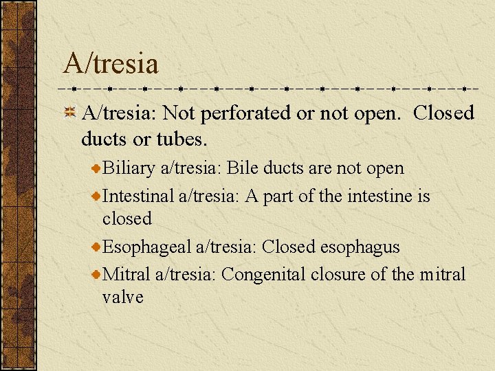 A/tresia: Not perforated or not open. Closed ducts or tubes. Biliary a/tresia: Bile ducts
