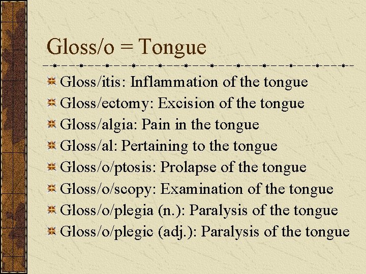 Gloss/o = Tongue Gloss/itis: Inflammation of the tongue Gloss/ectomy: Excision of the tongue Gloss/algia: