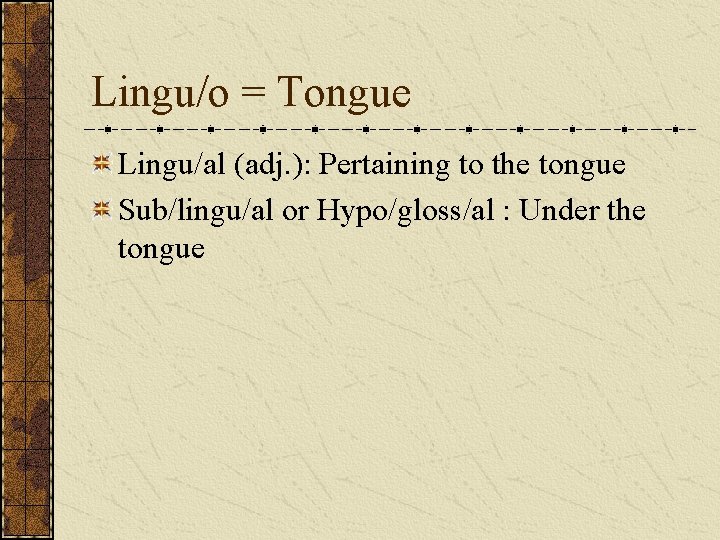 Lingu/o = Tongue Lingu/al (adj. ): Pertaining to the tongue Sub/lingu/al or Hypo/gloss/al :