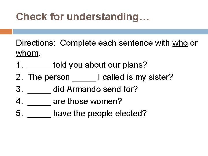 Check for understanding… Directions: Complete each sentence with who or whom. 1. _____ told