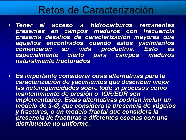 Retos de Caracterización • Tener el acceso a hidrocarburos remanentes presentes en campos maduros