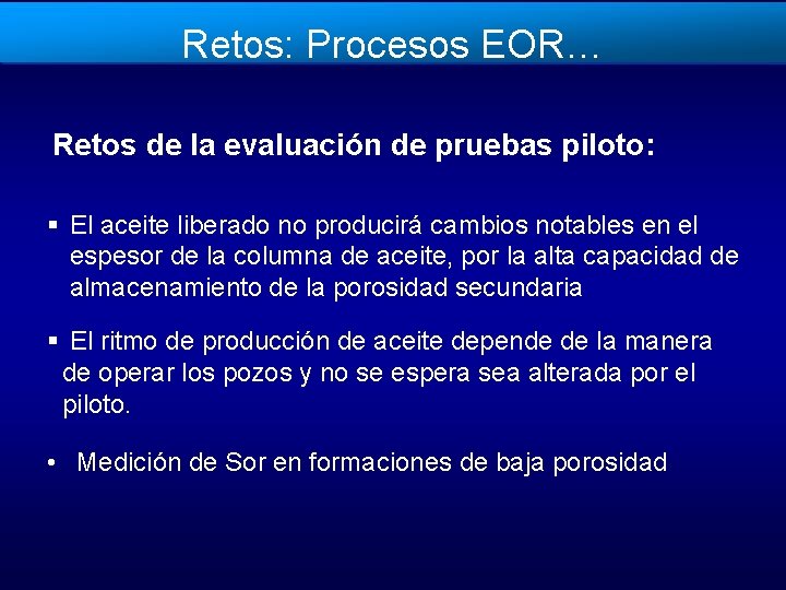 Retos: Procesos EOR… Retos de la evaluación de pruebas piloto: § El aceite liberado