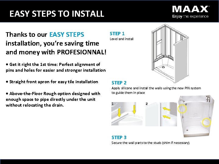 EASY STEPS TO INSTALL Thanks to our EASY STEPS installation, you’re saving time and