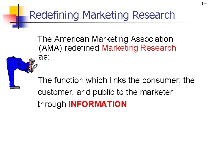 1 -4 Redefining Marketing Research The American Marketing Association (AMA) redefined Marketing Research as: