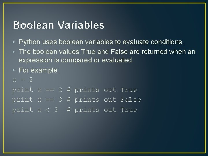 Boolean Variables • Python uses boolean variables to evaluate conditions. • The boolean values