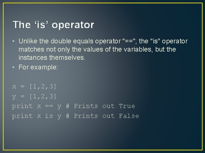 The ‘is’ operator • Unlike the double equals operator "==", the "is" operator matches